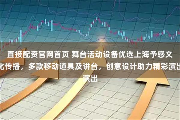 直接配资官网首页 舞台活动设备优选上海予感文化传播,多款移动道具及讲台,创意设计助力精彩演出