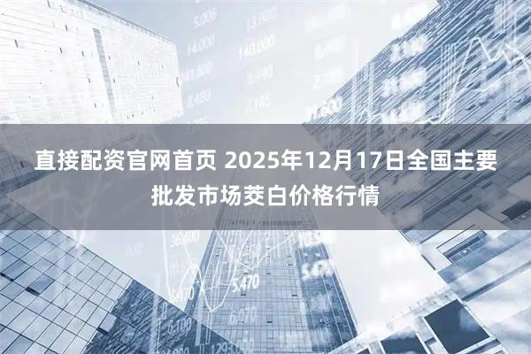 直接配资官网首页 2025年12月17日全国主要批发市场茭白价格行情