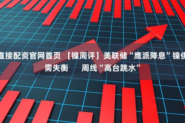 直接配资官网首页 【镍周评】美联储“鹰派降息”镍供需失衡      周线“高台跳水”