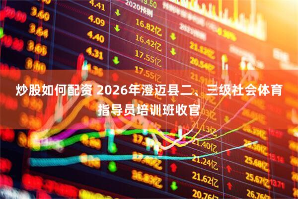 炒股如何配资 2026年澄迈县二、三级社会体育指导员培训班收官