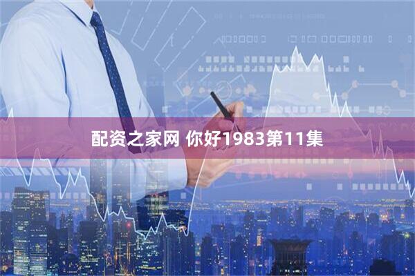 配资之家网 你好1983第11集
